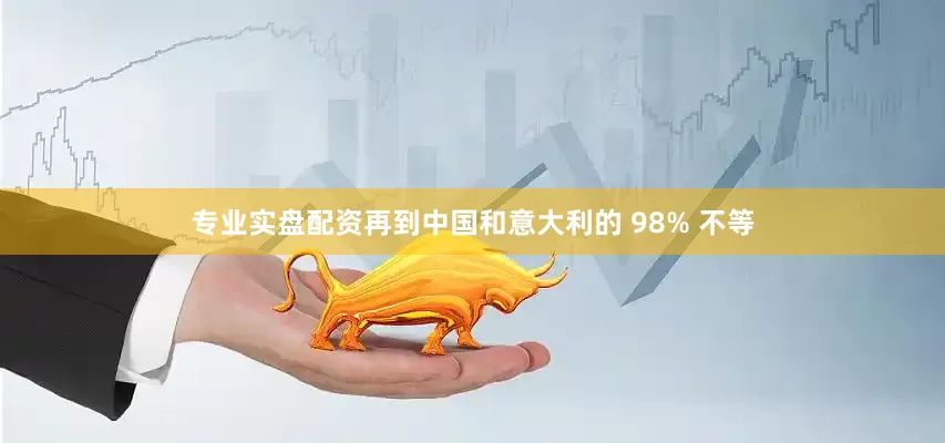 专业实盘配资再到中国和意大利的 98% 不等