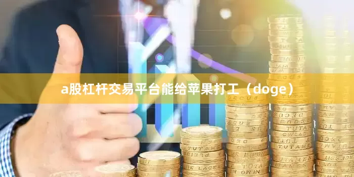 a股杠杆交易平台能给苹果打工（doge）