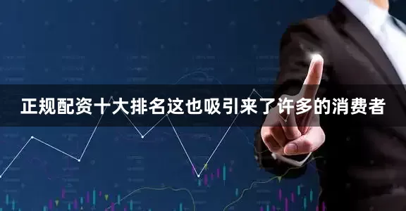 正规配资十大排名这也吸引来了许多的消费者