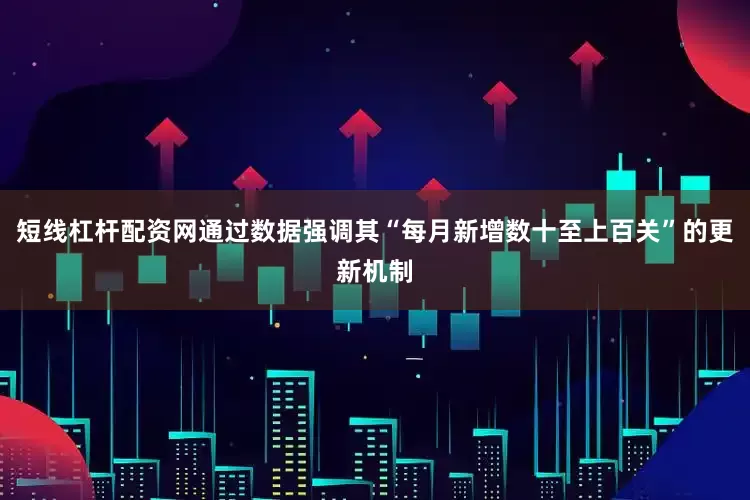 短线杠杆配资网通过数据强调其“每月新增数十至上百关”的更新机制