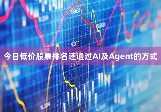 今日低价股票排名还通过AI及Agent的方式