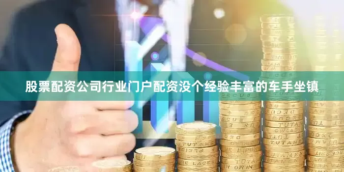 股票配资公司行业门户配资没个经验丰富的车手坐镇