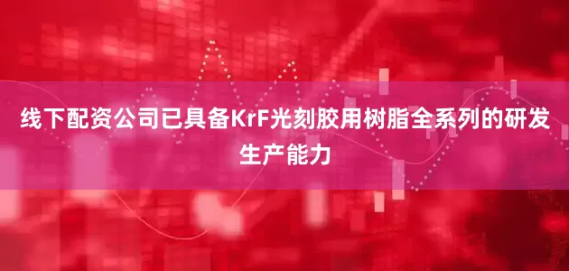 线下配资公司已具备KrF光刻胶用树脂全系列的研发生产能力