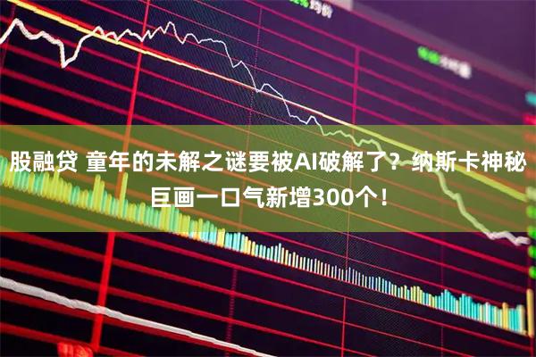 股融贷 童年的未解之谜要被AI破解了？纳斯卡神秘巨画一口气新增300个！