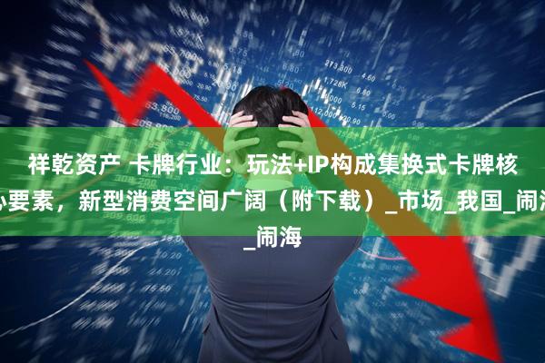 祥乾资产 卡牌行业：玩法+IP构成集换式卡牌核心要素，新型消费空间广阔（附下载）_市场_我国_闹海