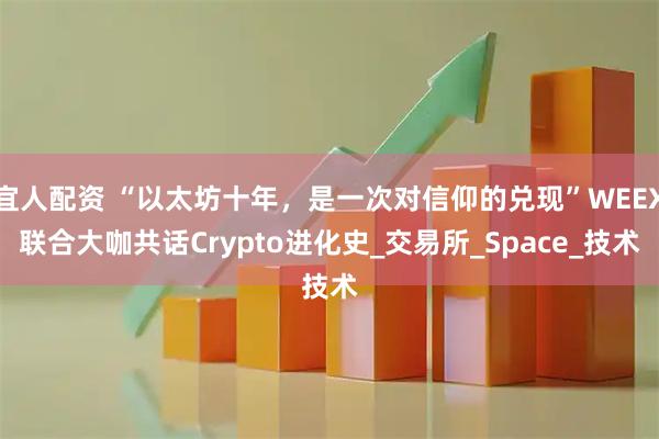宜人配资 “以太坊十年，是一次对信仰的兑现”WEEX联合大咖共话Crypto进化史_交易所_Space_技术