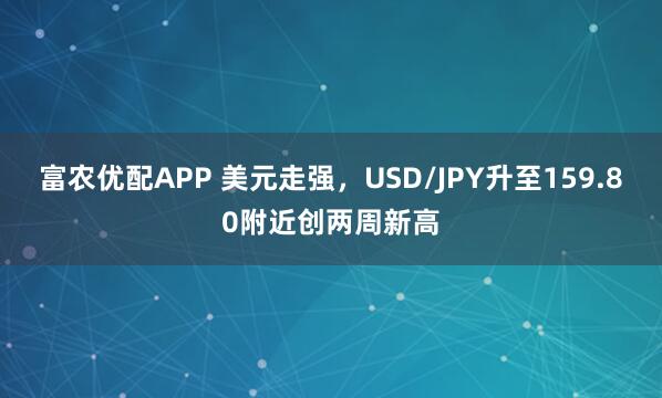 富农优配APP 美元走强，USD/JPY升至159.80附近创两周新高