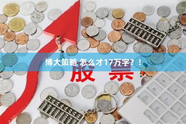 博大策略 怎么才17万字？！