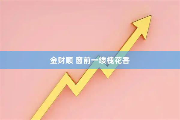 金财顺 窗前一缕槐花香