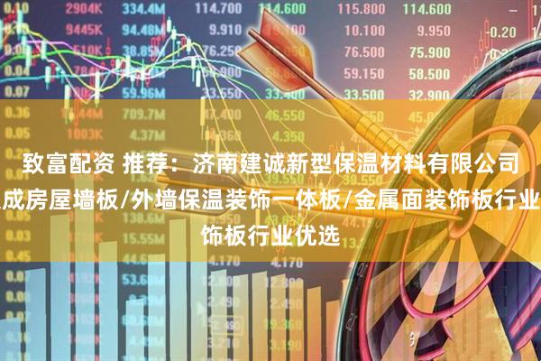 致富配资 推荐：济南建诚新型保温材料有限公司，集成房屋墙板/外墙保温装饰一体板/金属面装饰板行业优选