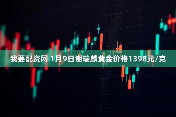 我要配资网 1月9日谢瑞麟黄金价格1398元/克