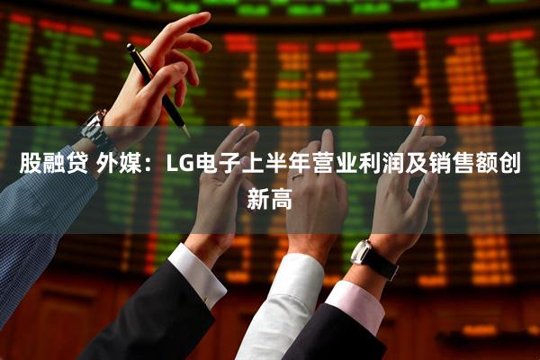 股融贷 外媒:LG电子上半年营业利润及销售额创新高